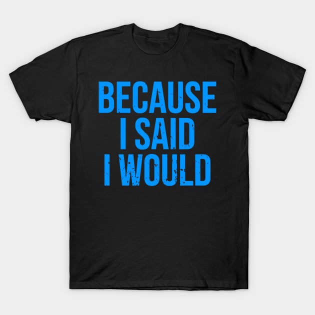 Because I Said I Would T-Shirt by TeeNoir